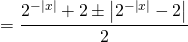 \[ = \frac{{{2^{ - \left| x \right|}} + 2 \pm \left| {{2^{ - \left| x \right|}} - 2} \right|}}{2}\]