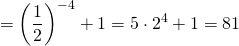 \[ = {\left( {\frac{1}{2}} \right)^{ - 4}} + 1 = 5 \cdot {2^4} + 1 = 81\]